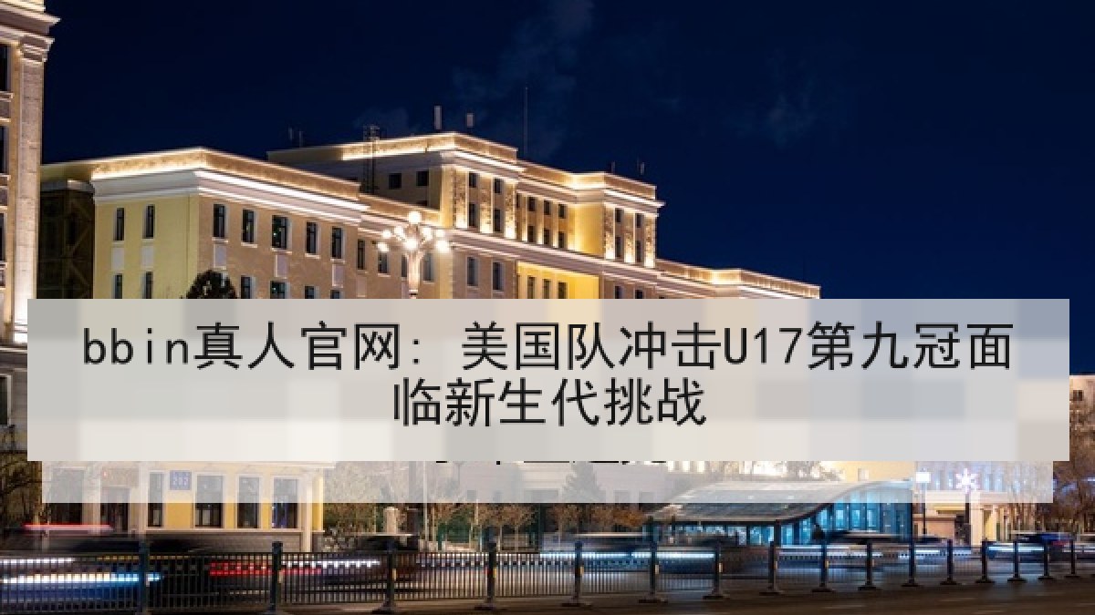 bbin真人官网: 美国队冲击U17第九冠面临新生代挑战