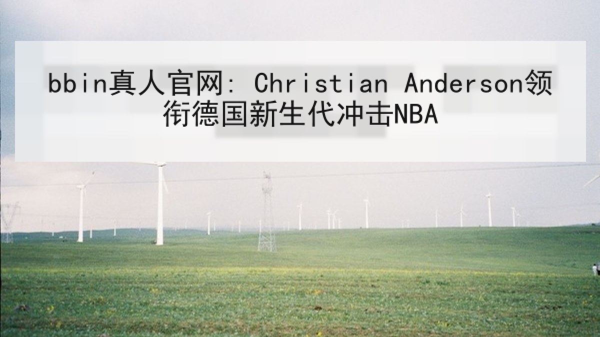 bbin真人官网: Christian Anderson领衔德国新生代冲击NBA bbin真人官网: Christian Anderson领衔德国新生代冲击NBA