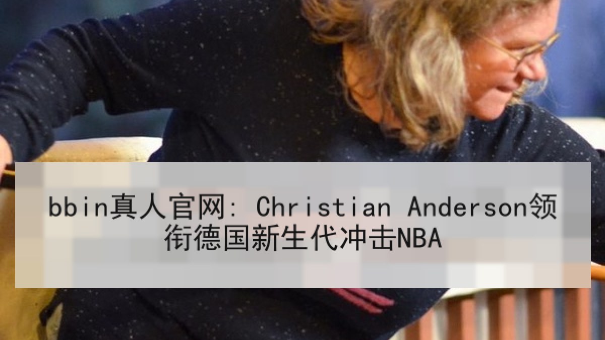 bbin真人官网: Christian Anderson领衔德国新生代冲击NBA