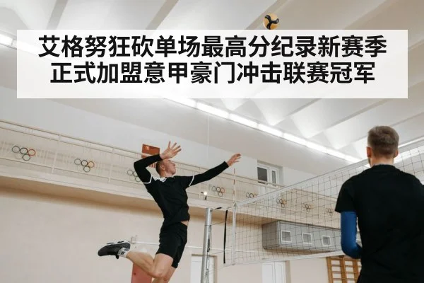 艾格努狂砍单场最高分纪录新赛季正式加盟意甲豪门冲击联赛冠军