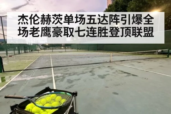 杰伦赫茨单场五达阵引爆全场老鹰豪取七连胜登顶联盟