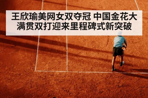 王欣瑜美网女双夺冠 中国金花大满贯双打迎来里程碑式新突破